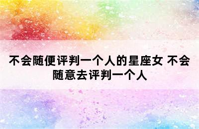 不会随便评判一个人的星座女 不会随意去评判一个人